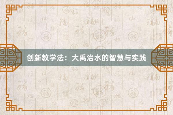 创新教学法：大禹治水的智慧与实践