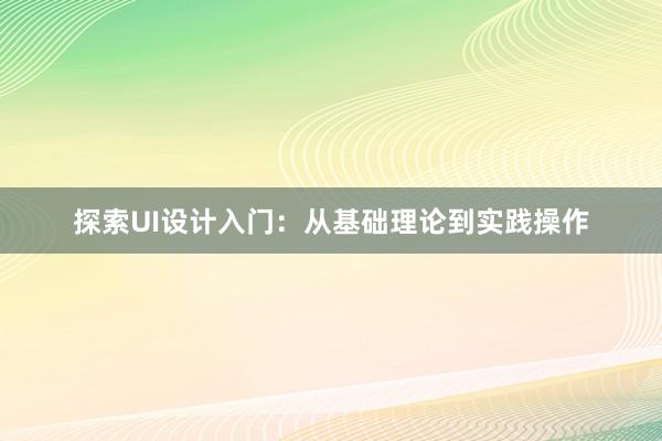 探索UI设计入门：从基础理论到实践操作