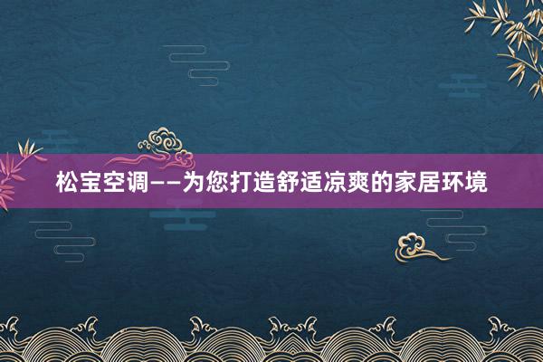 松宝空调——为您打造舒适凉爽的家居环境