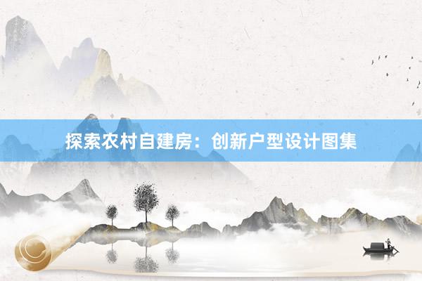 探索农村自建房：创新户型设计图集