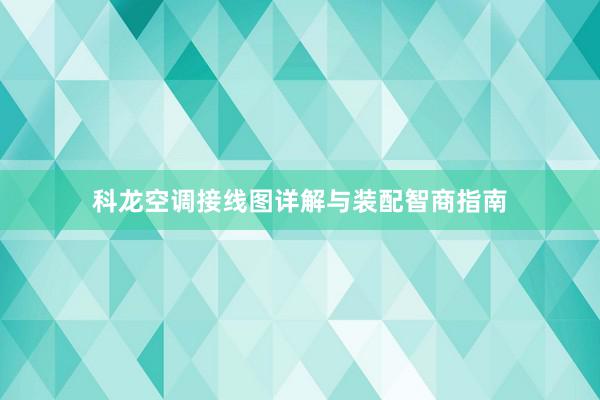 科龙空调接线图详解与装配智商指南