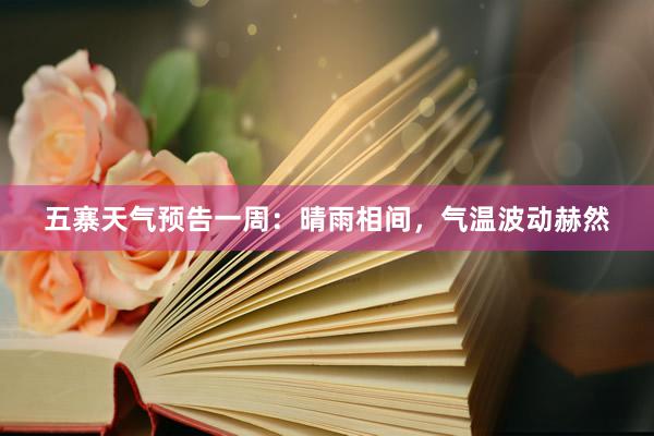 五寨天气预告一周：晴雨相间，气温波动赫然