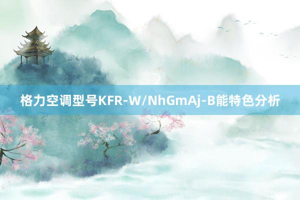 格力空调型号KFR-W/NhGmAj-B能特色分析